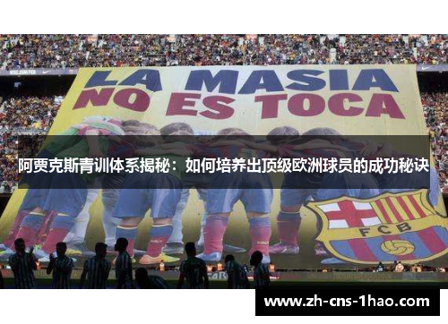 阿贾克斯青训体系揭秘:如何培养出顶级欧洲球员的成功秘诀 阿贾克斯青训体系揭秘:如何培养出顶级欧洲球员的成功秘诀