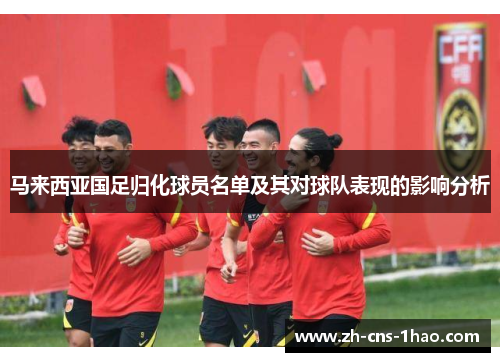 马来西亚国足归化球员名单及其对球队表现的影响分析