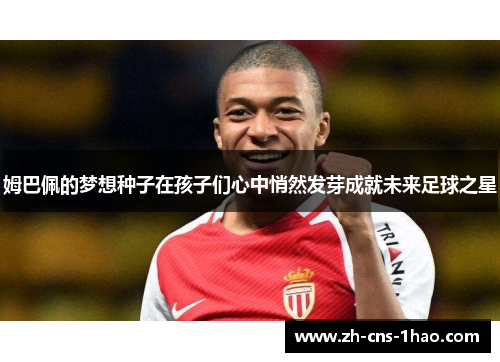 姆巴佩的梦想种子在孩子们心中悄然发芽成就未来足球之星