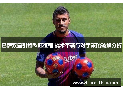 巴萨双星引领欧冠征程 战术革新与对手策略破解分析