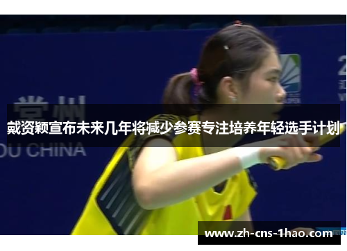 戴资颖宣布未来几年将减少参赛专注培养年轻选手计划
