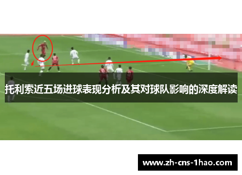 托利索近五场进球表现分析及其对球队影响的深度解读